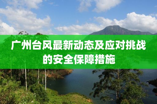 广州台风最新动态及应对挑战的安全保障措施