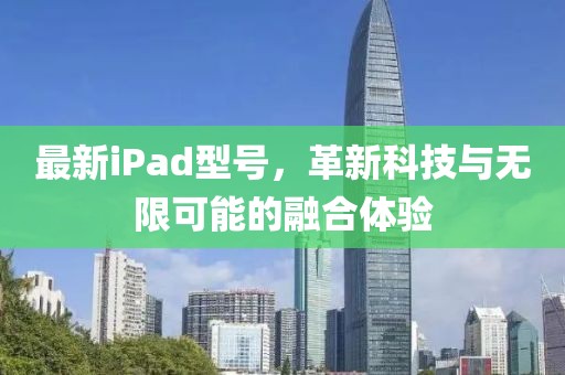 最新iPad型号，革新科技与无限可能的融合体验