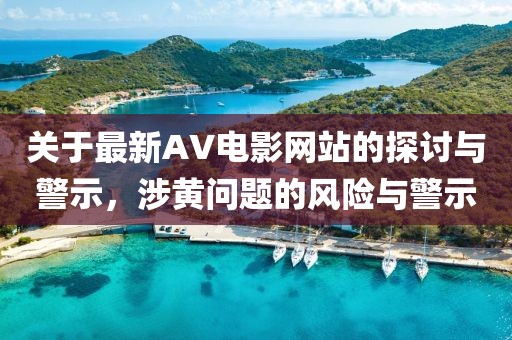 关于最新AV电影网站的探讨与警示，涉黄问题的风险与警示