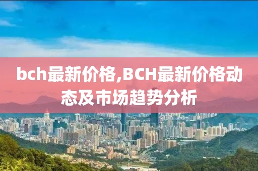 bch最新价格,BCH最新价格动态及市场趋势分析