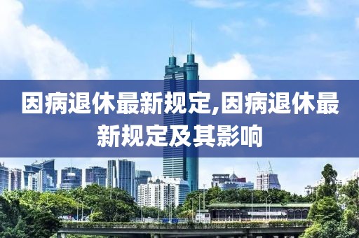 因病退休最新规定,因病退休最新规定及其影响