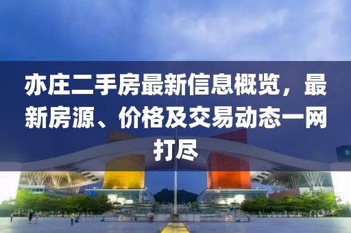 亦庄二手房最新信息概览，最新房源、价格及交易动态一网打尽