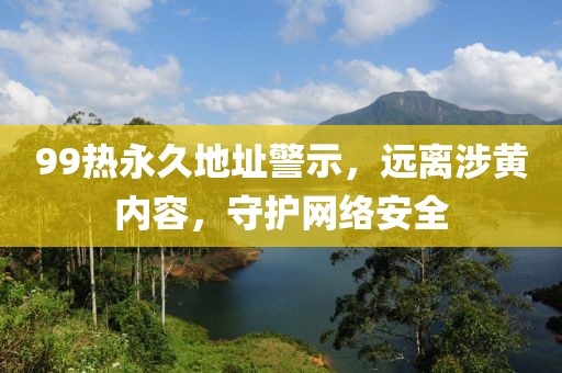 99热永久地址警示，远离涉黄内容，守护网络安全