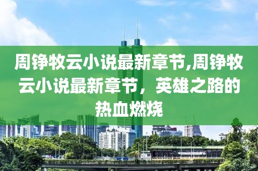 周铮牧云小说最新章节,周铮牧云小说最新章节，英雄之路的热血燃烧