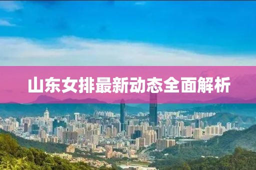 山东女排最新动态全面解析