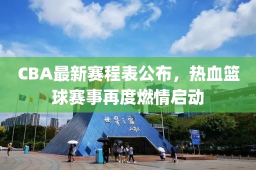 CBA最新赛程表公布，热血篮球赛事再度燃情启动