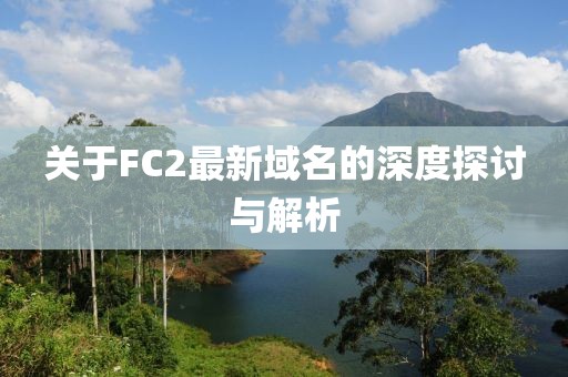 关于FC2最新域名的深度探讨与解析