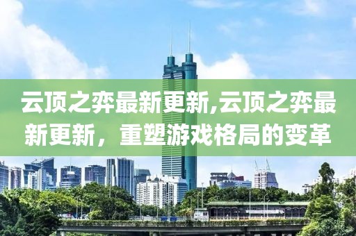 云顶之弈最新更新,云顶之弈最新更新，重塑游戏格局的变革