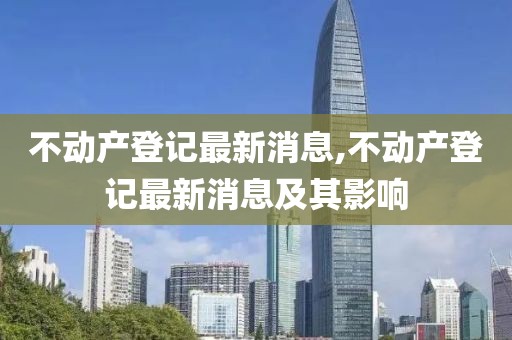 不动产登记最新消息,不动产登记最新消息及其影响