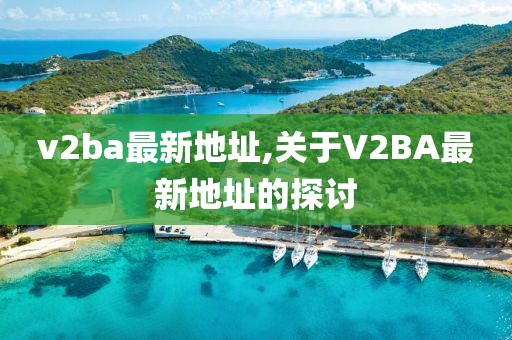 v2ba最新地址,关于V2BA最新地址的探讨