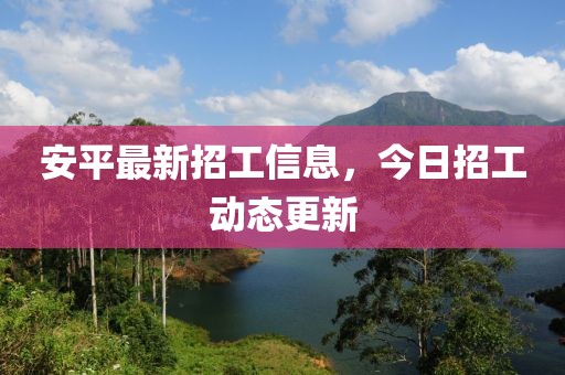 安平最新招工信息，今日招工动态更新