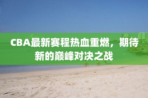 CBA最新赛程热血重燃，期待新的巅峰对决之战