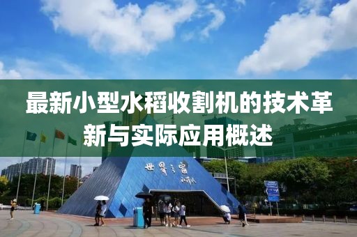 最新小型水稻收割机的技术革新与实际应用概述