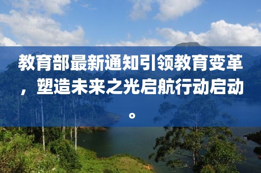 教育部最新通知引领教育变革，塑造未来之光启航行动启动。