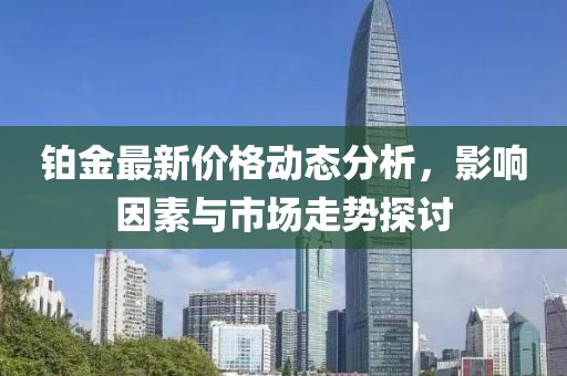 铂金最新价格动态分析，影响因素与市场走势探讨