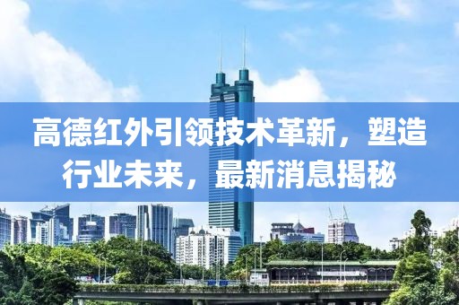 高德红外引领技术革新，塑造行业未来，最新消息揭秘