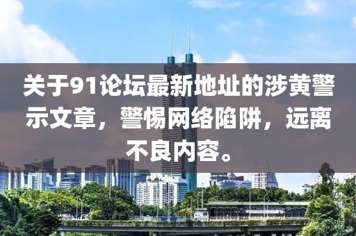 关于91论坛最新地址的涉黄警示文章，警惕网络陷阱，远离不良内容。